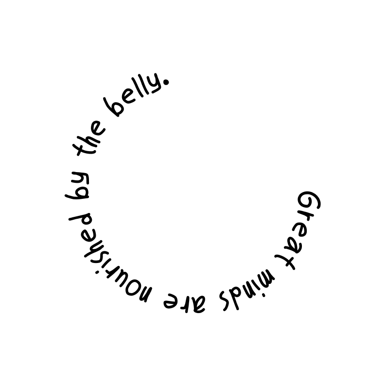 Great minds are nourished by the belly.